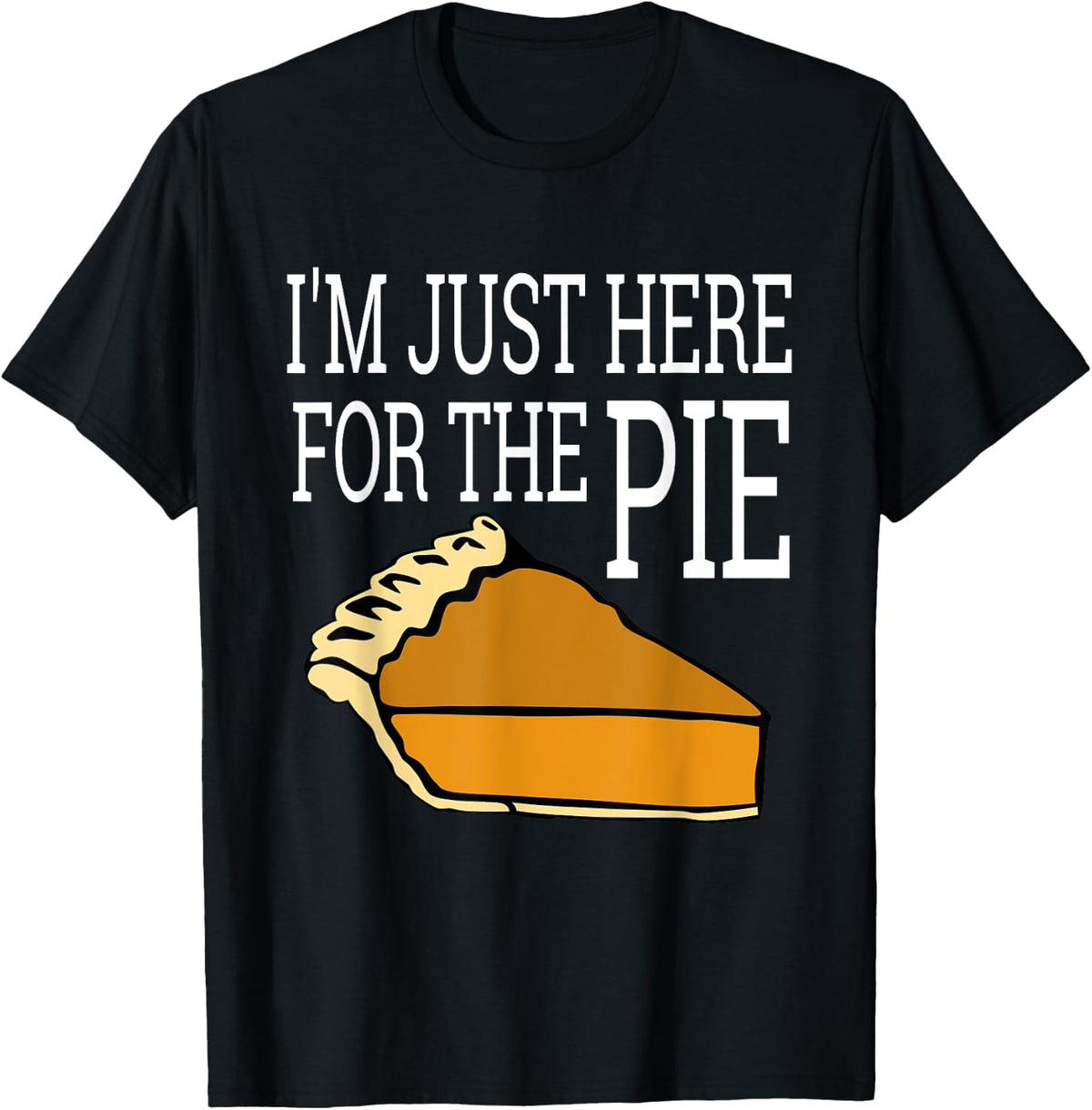I'm Just Here For The Pie - Funny Thanksgiving T-Shirt