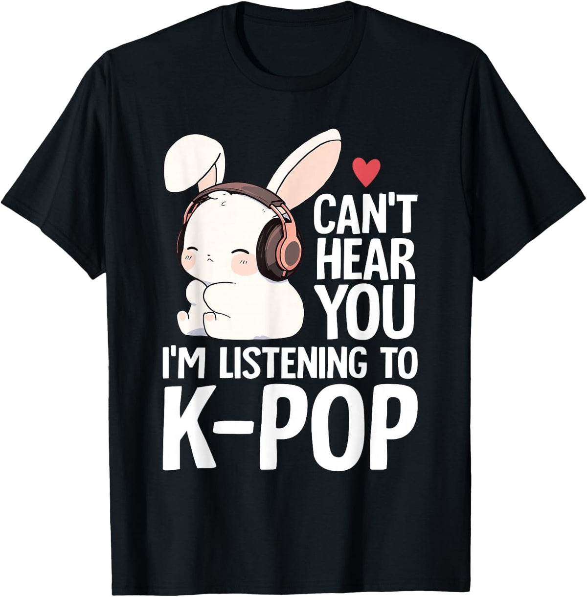 Can't Hear You I'm Listening K-pop Merch Cute Rabbit K-pop T-Shirt