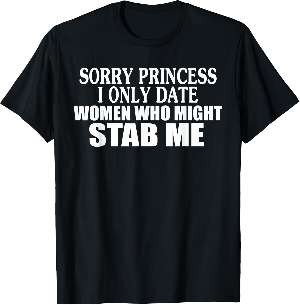 Sorry Princess I Only Date Women Who Might Stab Me T-Shirt
