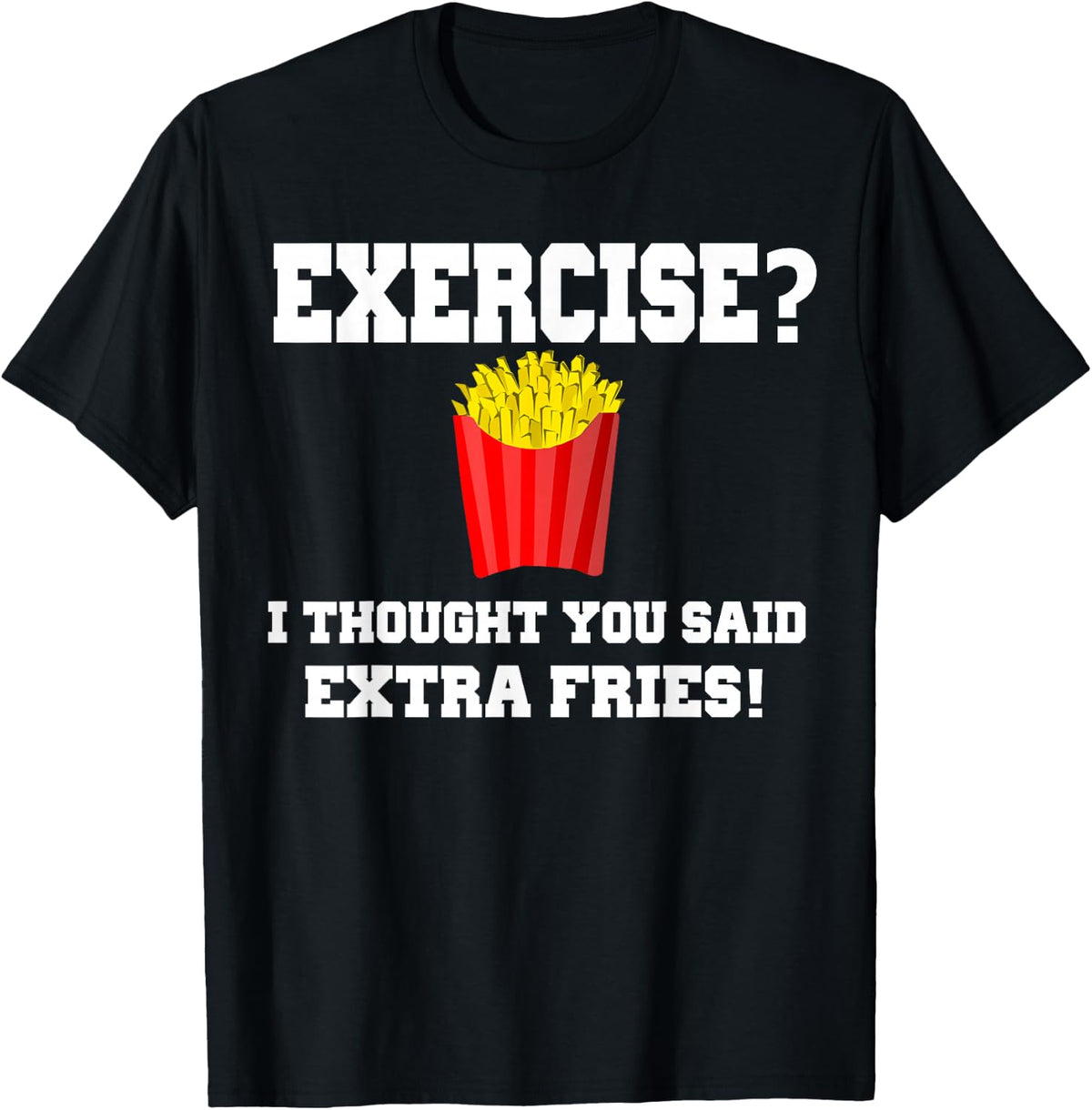 EXERCISE? I THOUGHT YOU SAID EXTRA FRIES! Funny Shirt T-Shirt