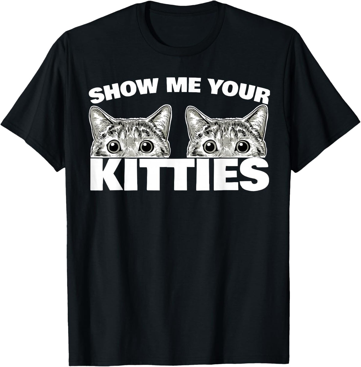 Show Me Your Kitties cat Pun Show Me Your Kitties T-Shirt