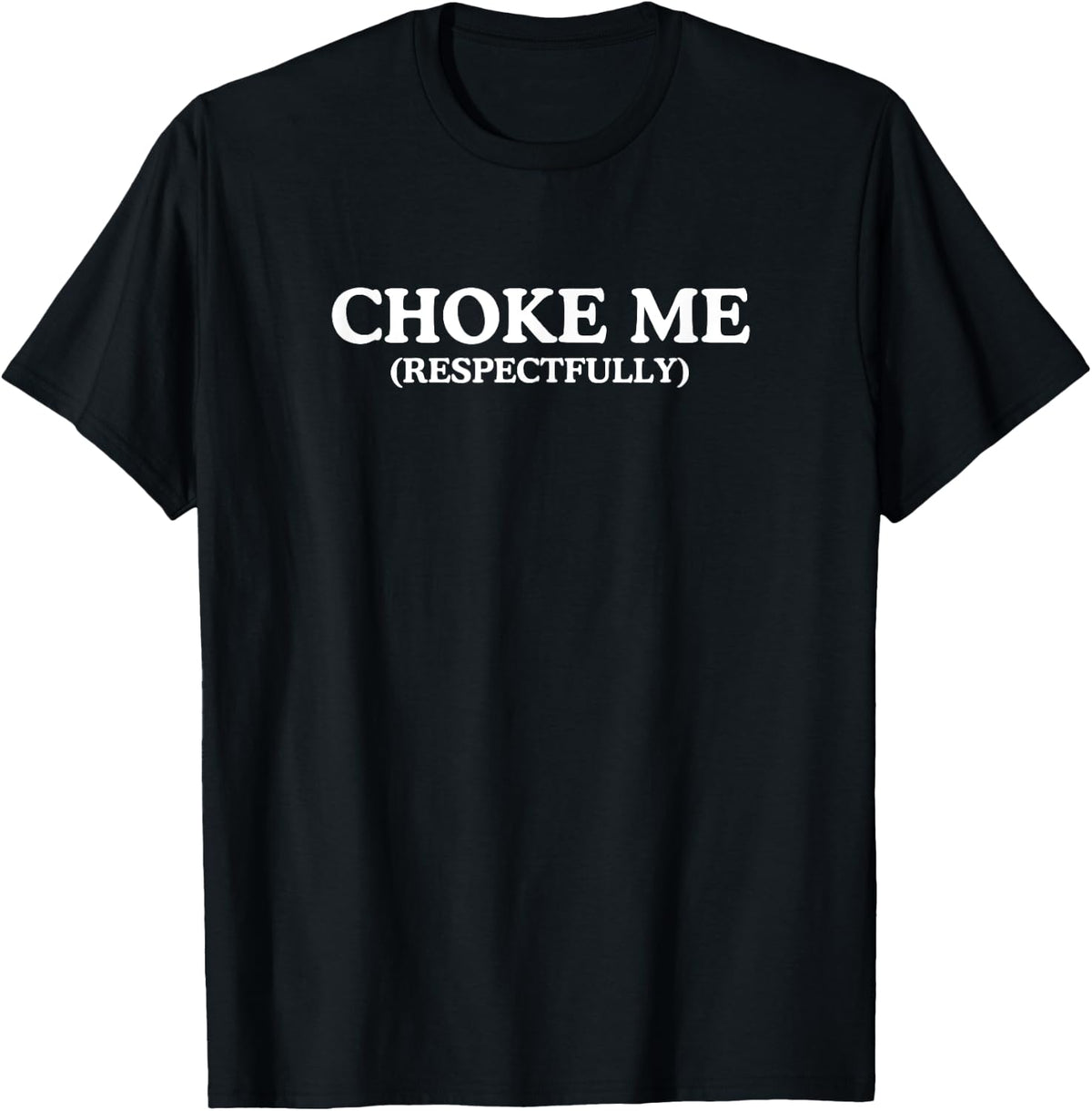 Choke Me Respectfully Unhinged Adult Joke Kinky BDSM Meme T-Shirt