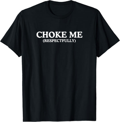 Choke Me Respectfully Unhinged Adult Joke Kinky BDSM Meme T-Shirt