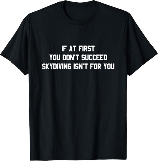 "If At First You Don't Succeed, Skydiving Isn't For You" T-Shirt