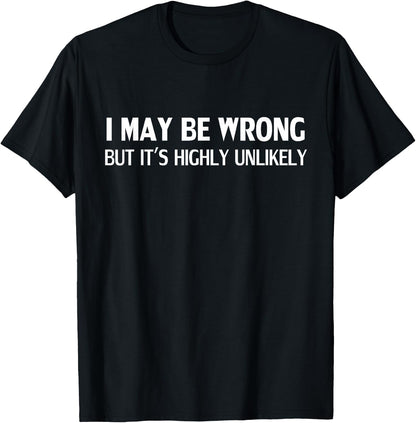 Funny I May Be Wrong But It's Highly Unlikely T-Shirt