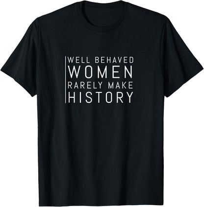 Well Behaved Women Rarely Make History T-Shirt