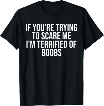 If You're Trying to Scare Me I'm Terrified of Boobs T-Shirt