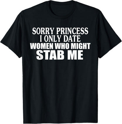 Sorry Princess I Only Date Women Who Might Stab Me T-Shirt