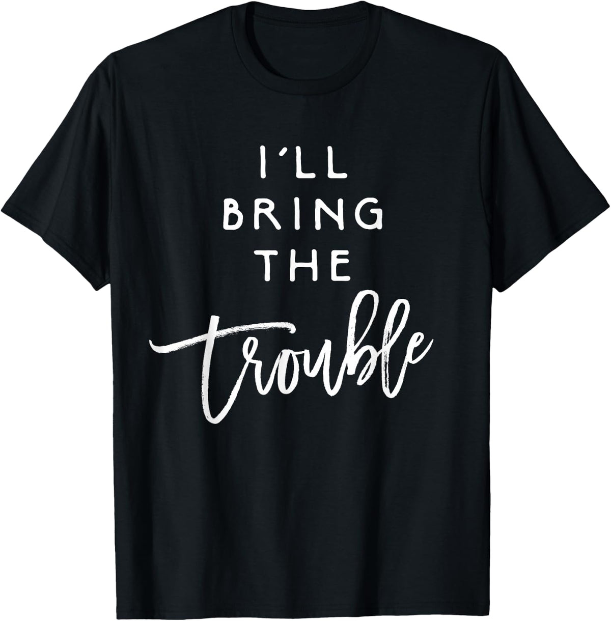 I'll Bring The Trouble Shirt Funny Wild Party Group T-Shirt T-Shirt