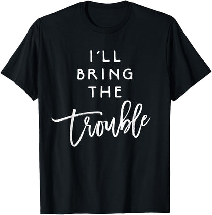 I'll Bring The Trouble Shirt Funny Wild Party Group T-Shirt T-Shirt