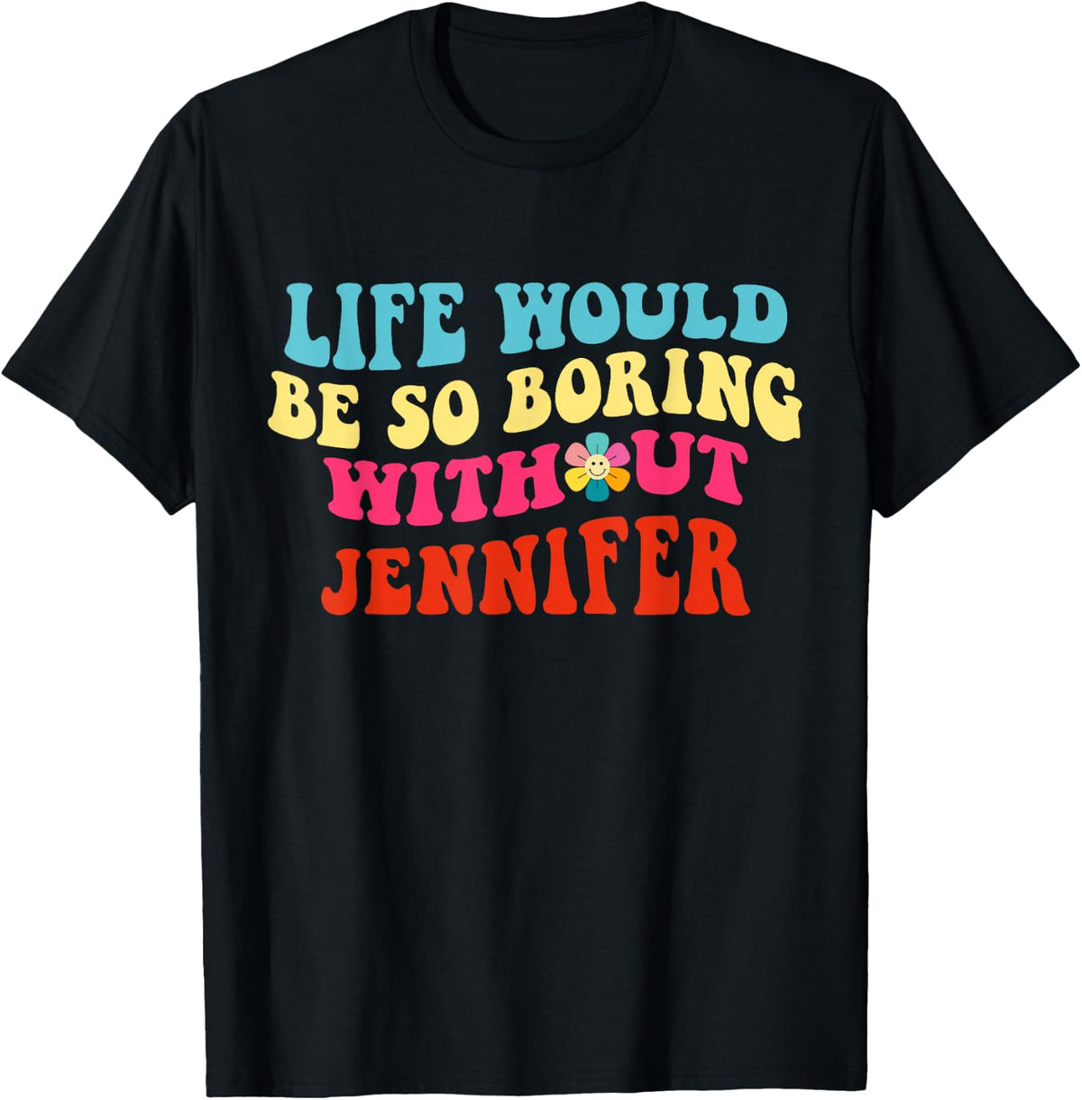 Life Would Be So Boring Without Jennifer T-Shirt