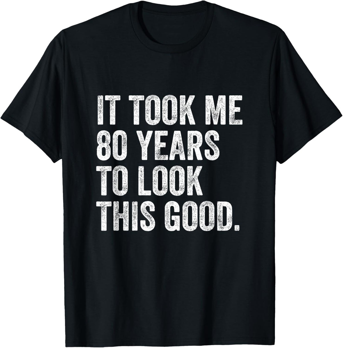 It Took Me 80 Years To Look This Good T-Shirt